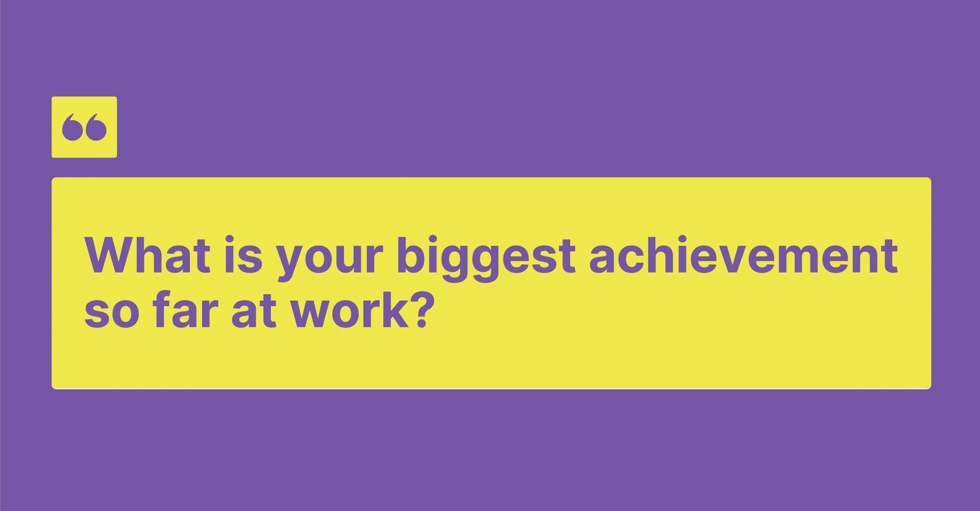 What is your biggest achievement so far at work?